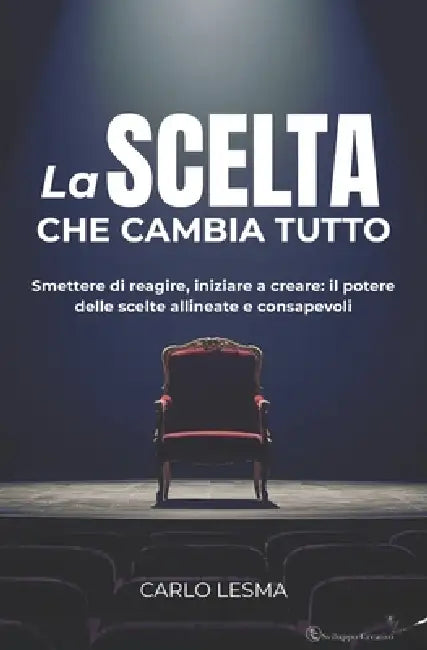 La Scelta Che Cambia Tutto: Smettere di reagire, iniziare a creare: il potere delle scelte allineate e consapevoli by Carlo Lesma