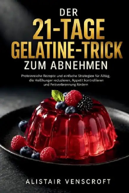 Der 21-Tage-Gelatine-Trick zum Abnehmen: Proteinreiche Rezepte und einfache Strategien für Alltag, die Heißhunger reduzieren, Appetit kontrollieren un by Alistair Venscroft, Alistair Venscroft
