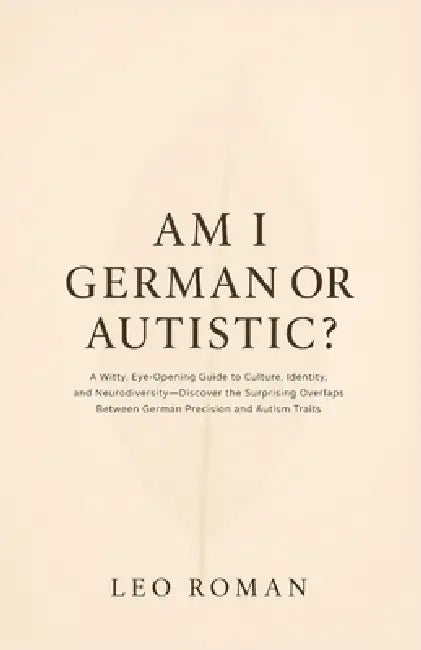 Am I German or Autistic?: A Witty, Eye-Opening Guide to Culture, Identity, and Neurodiversity-Discover the Surprising Overlaps Between German Precisio by Leo Roman