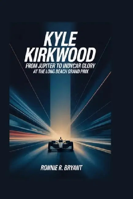 Kyle Kirkwood: From Jupiter to IndyCar Glory at the Long Beach Grand Prix by Ronnie R. Bryant
