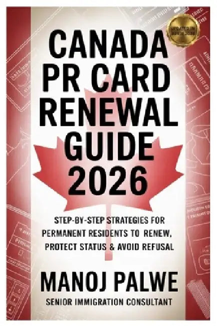 Canada PR Card Renewal Guide 2026 updated on 23-Apr-26: Step-by-Step Strategies for Permanent Residents to Renew, Protect Status & Avoid Refusal Your by Manoj Palwe