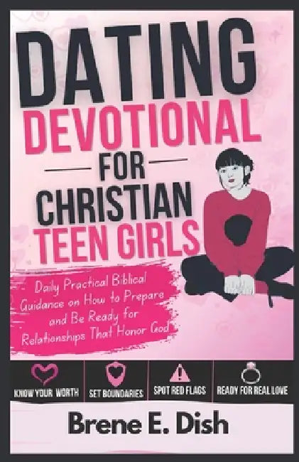 Dating Devotional for Christian Teen Girls: Daily Practical Biblical Guidance on How to Prepare and Be Ready for Relationships That Honor God by Brene E. Dish