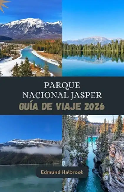 PARQUE NACIONAL JASPER GUIA de VIAJE 2026: Descubre la belleza salvaje de Jasper, sus glaciares, lagos y aventuras al aire libre inolvidables. by Edmund Halbrook