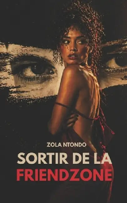 Sortir de la friendzone: Comprendre le blocage et reprendre le contrôle sans forcer by Zola Ntondo