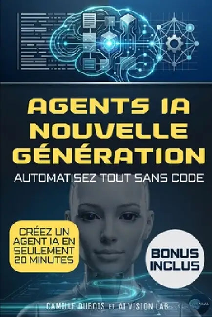 Agents IA nouvelle génération: Le guide sans code pour automatiser vos processus, éviter les erreurs coûteuses, accélérer votre croissance et reprendr by Camille DuBois, Ai Vision Lab