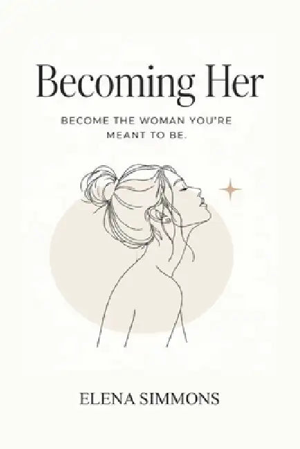 Becoming Her: A Self-Growth Guide for Young Women Learning Discipline, Confidence, Healing, and Direction in Their Early 20s by Elena Simmons