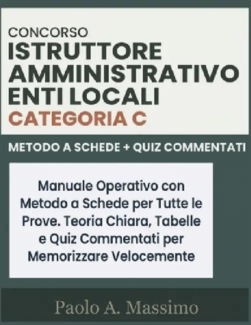 Concorso Istruttore Amministrativo Enti Locali - Categoria C: Manuale Operativo con Metodo a Schede per Tutte le Prove. Teoria Chiara, Tabelle Compara by Paolo A. Massimo