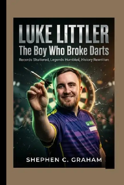 Luke Littler: The Boy Who Broke Darts - Records Shattered, Legends Humbled, History Rewritten. by Stephen C. Graham