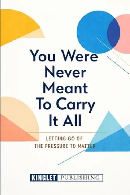 You Were Not Meant To Carry It All: Letting Go of Overthinking, Pressure, and the Need to Be Enough by Kinglet Publishing, Stuart Wheeler