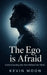 The Ego Is Afraid: Understanding the Fear Behind the Mind by Kevin Moon