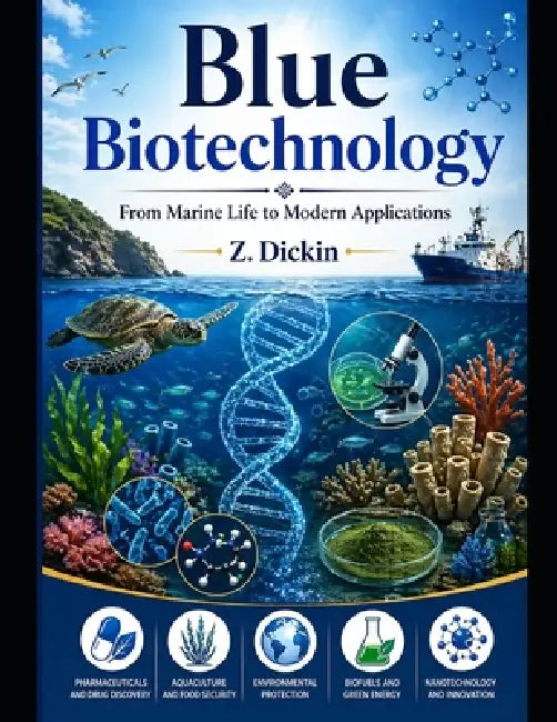 Blue Biotechnology: From Marine Life to Modern Applications by Z. Dickin