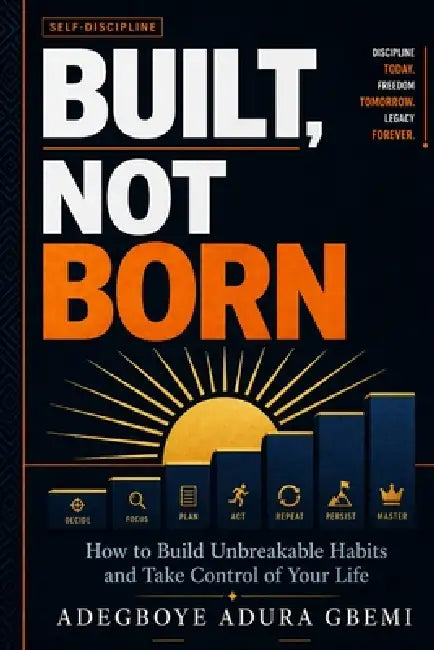 Built, Not Born: How to Build Unbreakable Habits and Take Control of Your Life by Adegboye Gbemi Adura