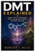 Dmt Explained: Science, Effects, Experiences, Risks, and the Truth About the Spirit Molecule by Robert J. Selig