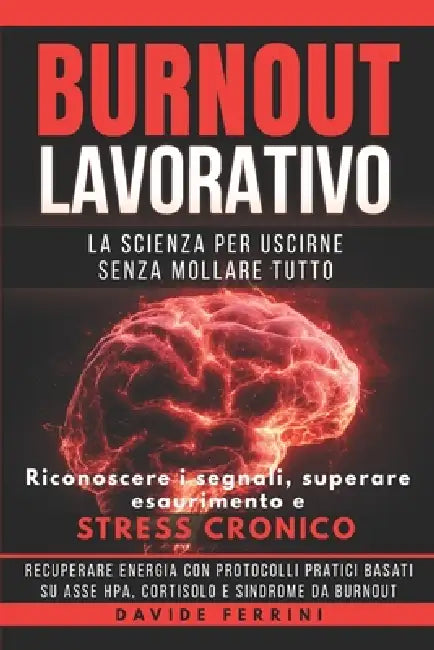 Burnout Lavorativo - La Scienza per Uscirne Senza Mollare Tutto: Riconoscere i segnali, superare esaurimento e stress cronico, recuperare energia con by Davide Ferrini