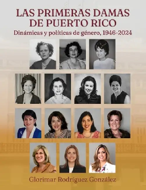 Las primeras damas de Puerto Rico: Dinámicas y políticas de género, 1946-2024 by Glorimar Rodríguez-González