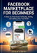 Facebook Marketplace for Beginners: A Step-by-Step Guide to Buying, Selling, and Making Your First Profit by Adam Keery