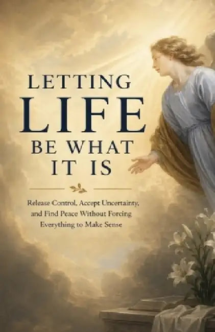 Letting Life Be What It Is: Release Control, Accept Uncertainty, and Find Peace Without Forcing Everything to Make Sense by Ryan Taylor