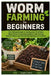 Worm Farming for Beginners: The Ultimate Guide to Setting Up a Profitable Worm Farm, Producing Compost, and Turning Kitchen Waste into Money-Making Or by Douglas P. Marek