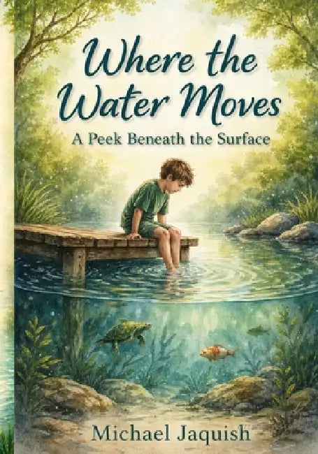 Where the Water Moves: A Peek Beneath the Surface by Michael Jaquish
