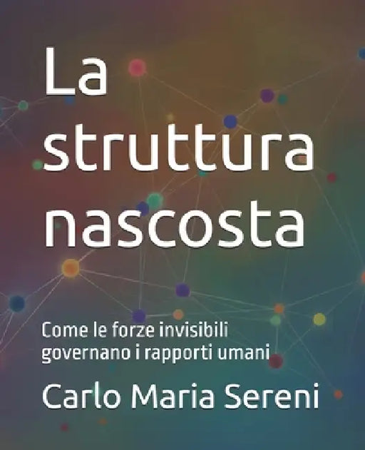 La struttura nascosta: Come le forze invisibili governano i rapporti umani by Carlo Maria Sereni