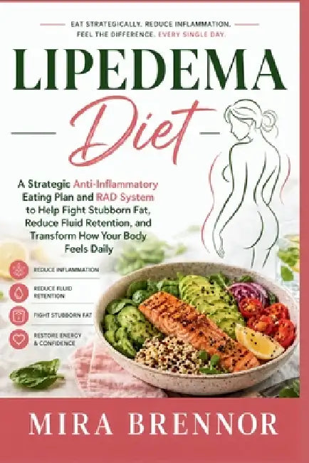Lipedema Diet: A Strategic Anti-Inflammatory Eating Plan and RAD System to Help Fight Stubborn Fat, Reduce Fluid Retention, and Transform How Your Bod by Mira Brennor