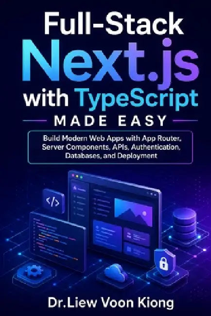 Full-Stack Next.js with TypeScript Made Easy: Build Modern Web Apps with App Router, Server Components, APIs, Authentication, Databases, and Deploymen by Voon Kiong Liew