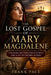 The Lost Gospel of Mary Magdalene: Unlocking the Forgotten Teachings and Legacy of the First Witness by Frank Pace