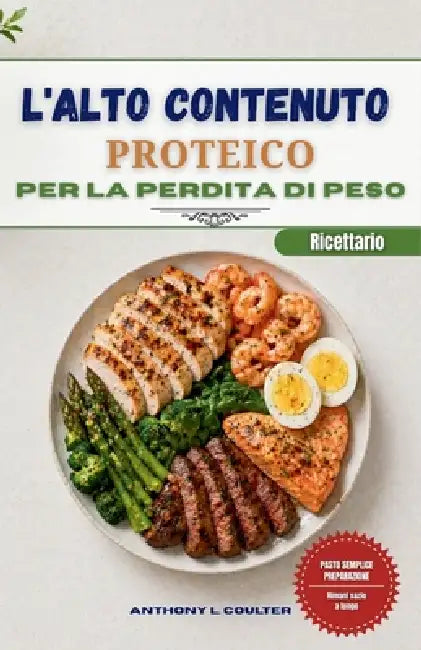L'alto Contenuto Proteico Ricettario Per La Perdita Di Peso: 120 ricette veloci ed economiche per preparare i pasti con facilità e sentirsi sazi più a by Anthony L. Coulter
