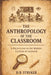 The Anthropology of the Classroom: A Field Guide to the Hidden Culture of Learning by D. B. Stryker