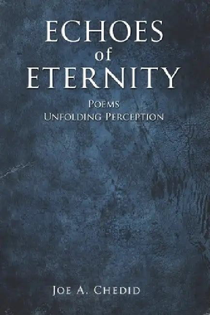 Echoes of Eternity: Poems - Unfolding Perception by Joe A. Chedid