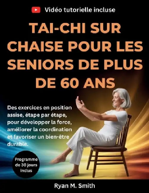 Tai-chi sur chaise pour les seniors de plus de 60 ans: Des exercices en position assise, étape par étape, pour développer la force, améliorer la coord by Ryan M. Smith