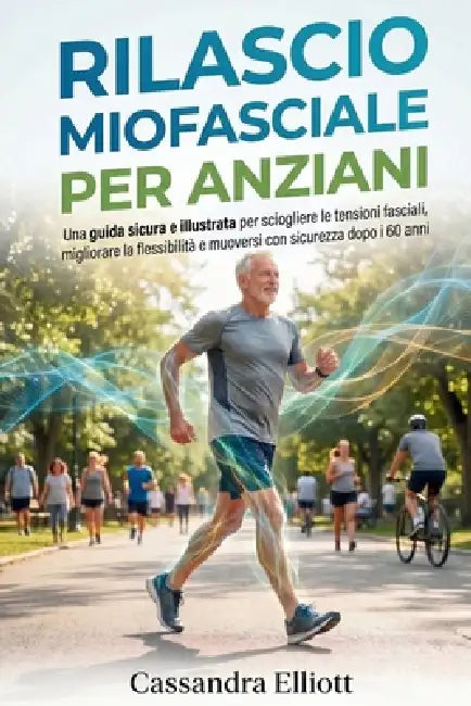 Rilascio Miofasciale Per Anziani: Una guida sicura e illustrata per sciogliere le tensioni fasciali, migliorare la flessibilità e muoversi con sicurez by Sofia Romano, Cassandra Elliott