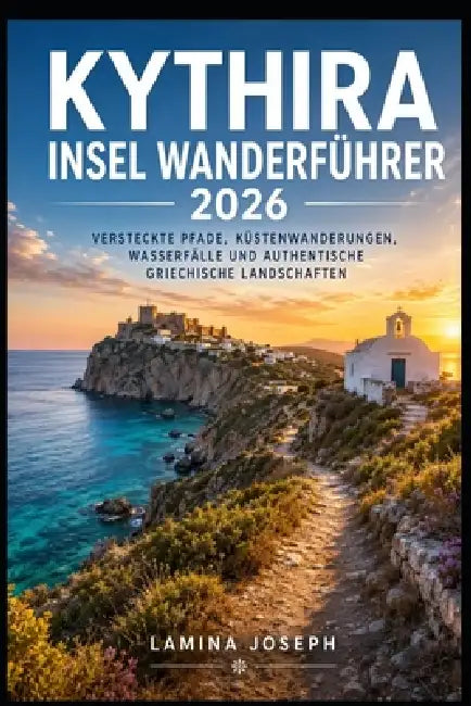 Kythira Insel Wanderführer 2026: Versteckte Pfade, Küstenwanderungen, Wasserfälle Und Authentische Griechische Landschaften by Lamina Joseph