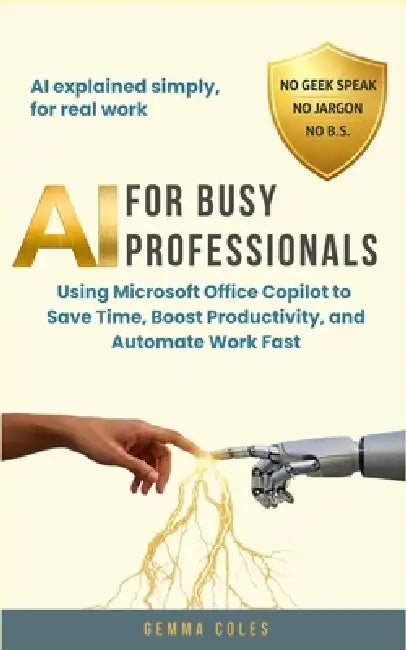 AI for Busy Professionals: Using Microsoft Office Copilot to Save Time, Boost Productivity, and Automate Work Fast by Gemma Coles