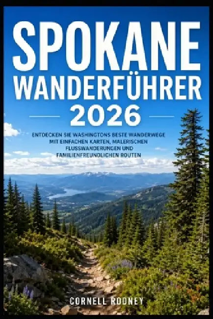 Spokane Wanderführer 2026: Entdecken Sie Washingtons Beste Wanderwege Mit Einfachen Karten, Malerischen Flusswanderungen Und Familienfreundlichen Rout by Cornell Rodney
