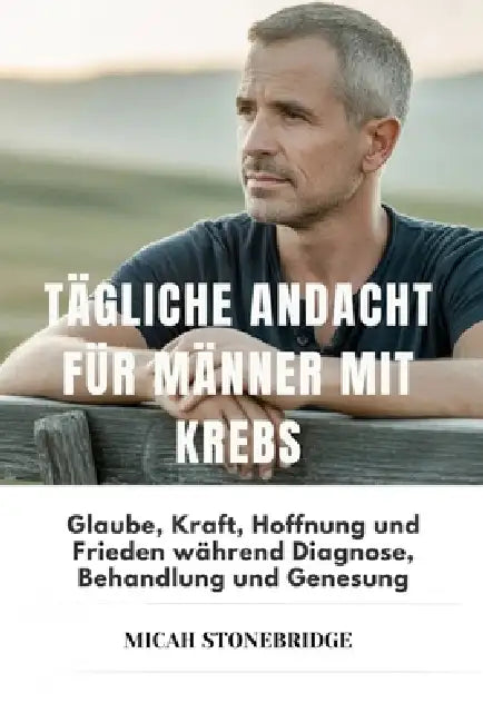 Tägliche Andacht Für Männer Mit Krebs: Glaube, Kraft, Hoffnung und Frieden während Diagnose, Behandlung und Genesung by Micah Stonebridge