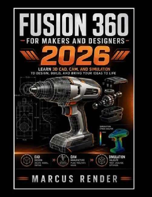 Fusion 360 for Makers and Designers: Learn 3d Cad, Cam, and Simulation to Design, Build, and Bring Your Ideas to Life by Marcus Render