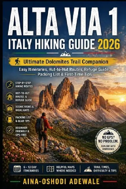 Alta Via 1 Italy Hiking Guide 2026: Ultimate Dolomites Trail Companion Easy Itineraries, Hut-to-Hut Routes, Refuge Guide, Packing List & First-Time Ti by Aina-Oshodi Adewale