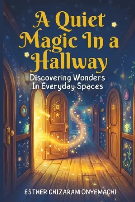 A Quiet Magic in a Hallway: Discovering wonders in everyday spaces by Esther Chizaram Onyemachi