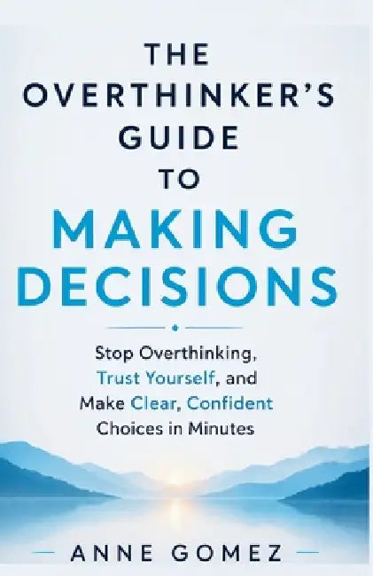 The Overthinker's Guide to Making Decisions: Stop Overthinking, Trust Yourself, and Make Clear, Confident Choices in Minutes by Anne Gomez
