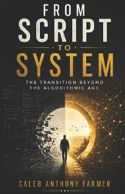 From Script To System: The Transition Beyond the Algorithmic Age by Caleb Anthony Farmer