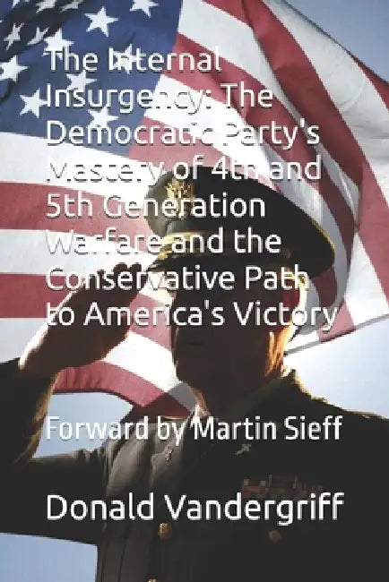 The Internal Insurgency: The Democratic Party's Mastery of 4th and 5th Generation Warfare and the Conservative Path to America's Victory: Forward by M by Donald Vandergriff