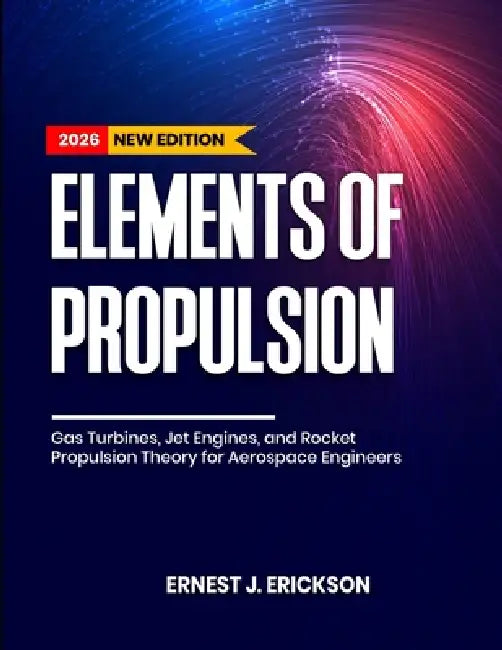 Elements of Propulsion: Gas Turbines, Jet Engines, and Rocket Propulsion Theory for Aerospace Engineers by Ernest J. Erickson