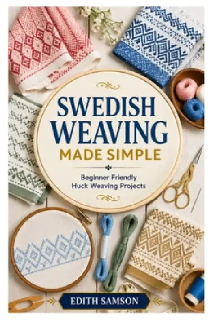 Swedish Weaving Made Simple: Beginner Friendly Huck Weaving Projects by Edith Samson
