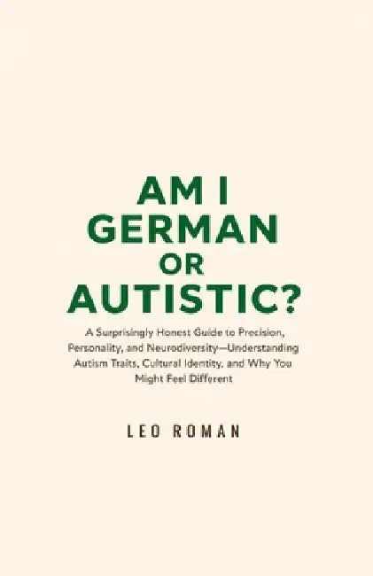 Am I German or Autistic?: A Surprisingly Honest Guide to Precision, Personality, and Neurodiversity-Understanding Autism Traits, Cultural Identity, an by Leo Roman