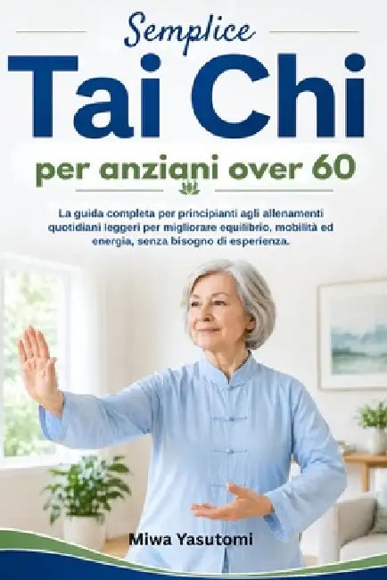 Tai Chi semplice per anziani over 60: La guida completa per principianti agli allenamenti quotidiani leggeri per migliorare equilibrio, mobilità ed en by Miwa Yasutomi