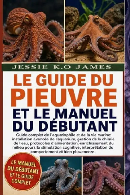 Le Guide Du Pieuvre Et Le Manuel Du Débutant: Guide complet de l'aquariophile et de la vie marine: installation avancée de l'aquarium, gestion de la c by Jessie K. O. James