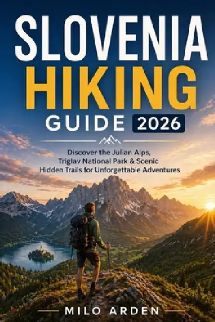 Slovenia Hiking Guide 2026: Discover the Julian Alps, Triglav National Park & Scenic Hidden Trails for Unforgettable Adventures by Milo Arden