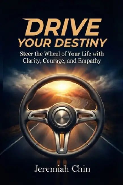 DRIVE Your Destiny: Steer the Wheel of Your Life with Clarity, Courage, and Empathy... by Ink Press Publishing, Jeremiah Chin