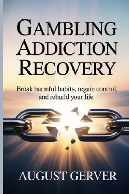 Gambling Addiction Recovery: Break Harmful Habits, Regain Control, and Rebuild Your Life by August Gerver